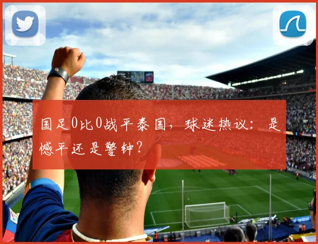 国足0比0战平泰国，球迷热议：是憾平还是警钟？
