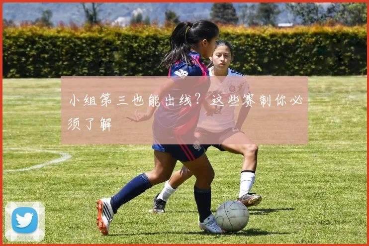 小组第三也能出线?这些赛制你必须了解