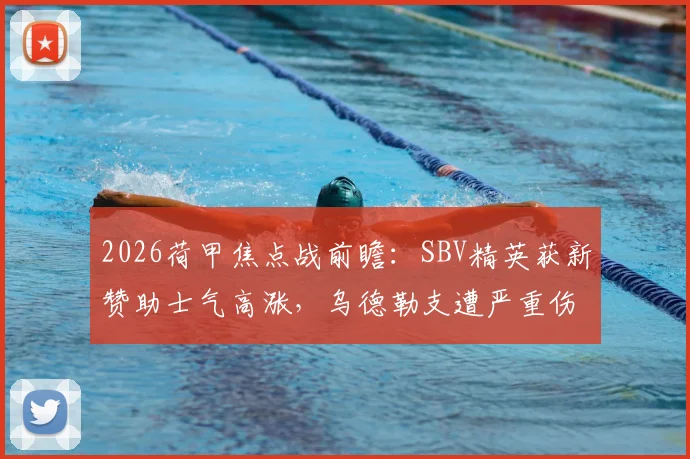 2026荷甲焦点战前瞻:SBV精英获新赞助士气高涨,乌德勒支遭严重伤病困扰,阵容解析与赛果预测
