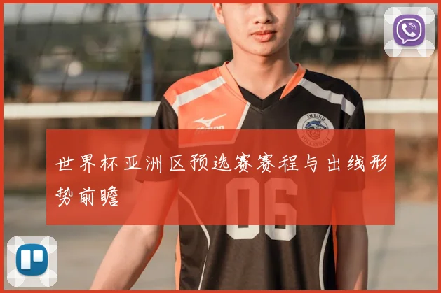 世界杯亚洲区预选赛赛程与出线形势前瞻