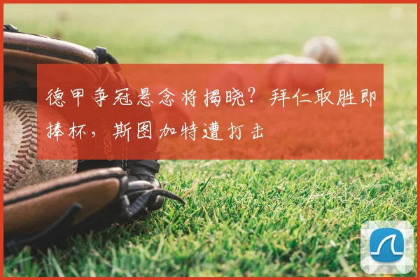 德甲争冠悬念将揭晓?拜仁取胜即捧杯,斯图加特遭打击
