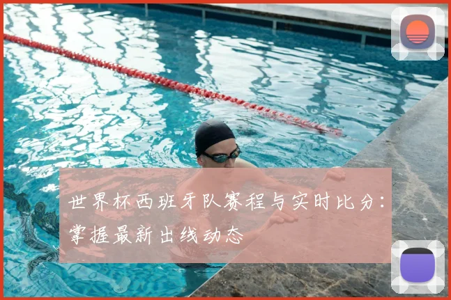 世界杯西班牙队赛程与实时比分:掌握最新出线动态