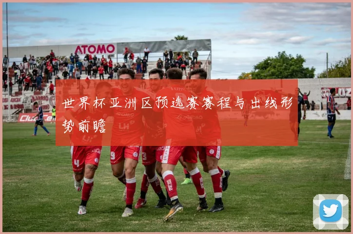 世界杯亚洲区预选赛赛程与出线形势前瞻