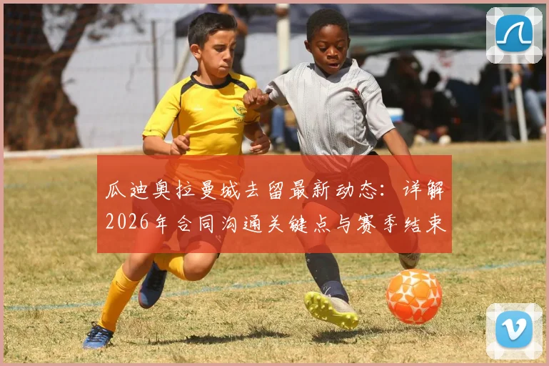 瓜迪奥拉曼城去留最新动态:详解2026年合同沟通关键点与赛季结束后离任可能性分析